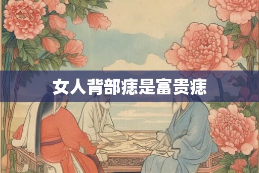 女人背部痣是富贵痣 女人背部痣是富贵痣