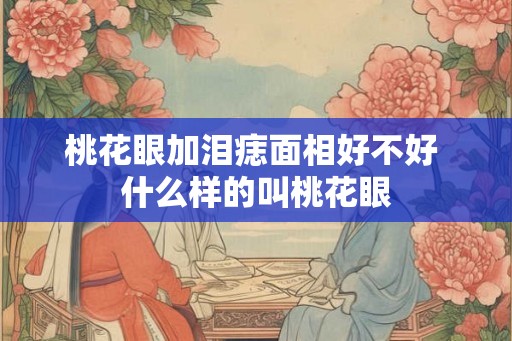 桃花眼加泪痣面相好不好 什么样的叫桃花眼
