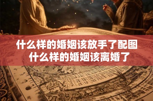 什么样的婚姻该放手了配图  什么样的婚姻该离婚了