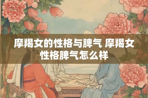 摩羯女的性格与脾气 摩羯女性格脾气怎么样