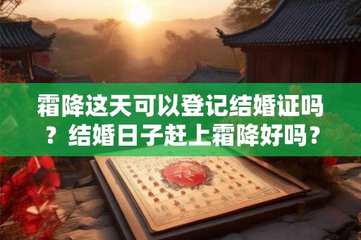 霜降这天可以登记结婚证吗？结婚日子赶上霜降好吗？