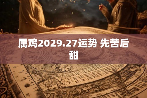属鸡2029.27运势 先苦后甜