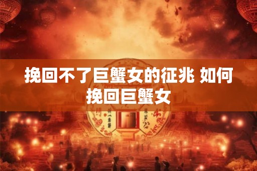 挽回不了巨蟹女的征兆 如何挽回巨蟹女