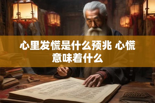 心里发慌是什么预兆 心慌意味着什么
