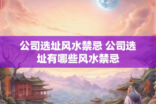 公司选址风水禁忌 公司选址有哪些风水禁忌