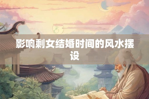 影响剩女结婚时间的风水摆设