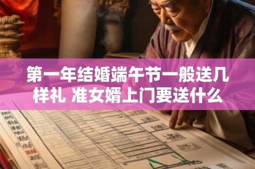 第一年结婚端午节一般送几样礼 准女婿上门要送什么