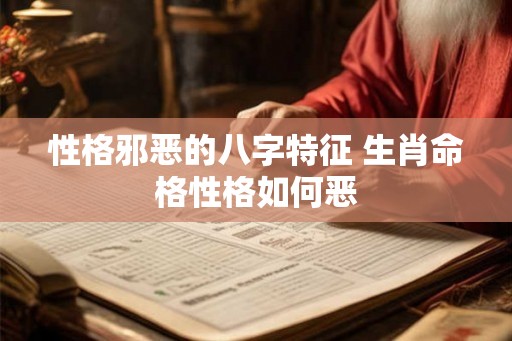 性格邪恶的八字特征 生肖命格性格如何恶