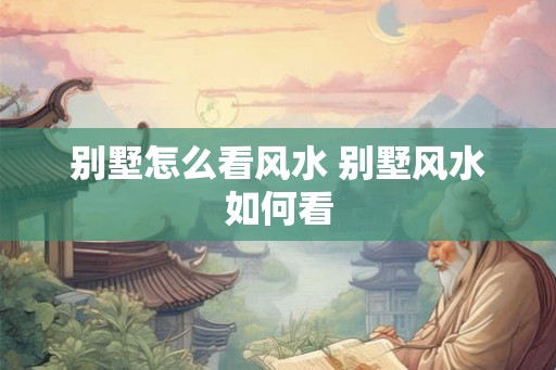 别墅怎么看风水 别墅风水如何看