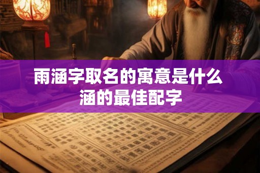 雨涵字取名的寓意是什么 涵的最佳配字