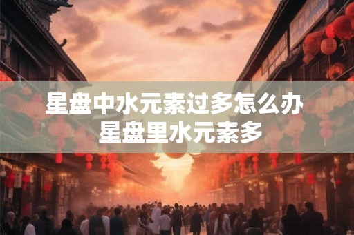 星盘中水元素过多怎么办  星盘里水元素多
