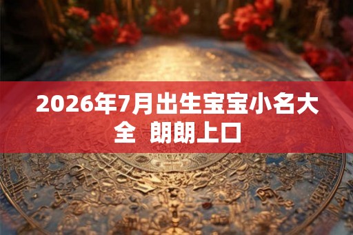 2026年7月出生宝宝小名大全  朗朗上口