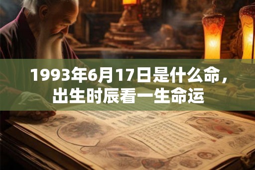 1993年6月17日是什么命，出生时辰看一生命运