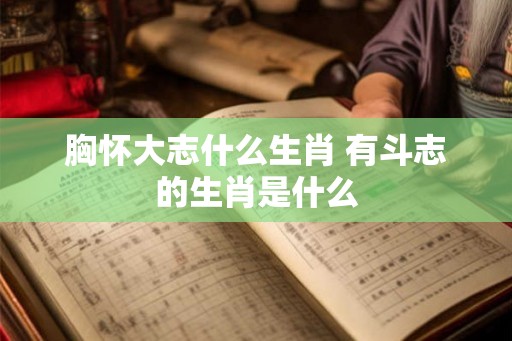 胸怀大志什么生肖 有斗志的生肖是什么