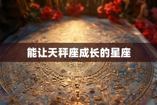 能让天秤座成长的星座