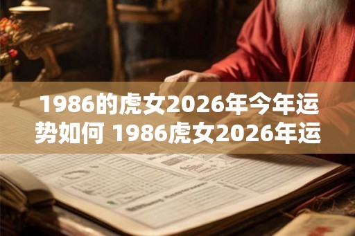 1986的虎女2026年今年运势如何 1986虎女2026年运势如何
