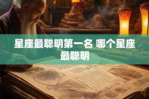 星座最聪明第一名 哪个星座最聪明 星座最聪明第一名 哪个星座最聪明