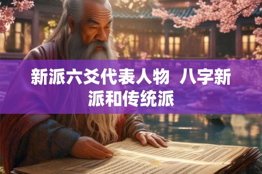 新派六爻代表人物  八字新派和传统派