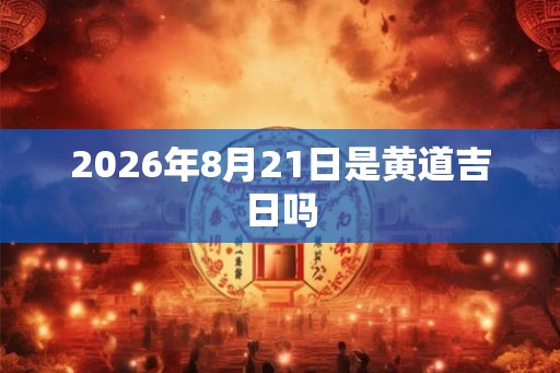2026年8月21日是黄道吉日吗