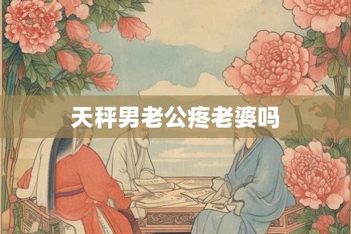 天秤男老公疼老婆吗