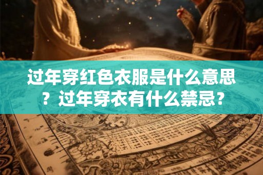 过年穿红色衣服是什么意思？过年穿衣有什么禁忌？