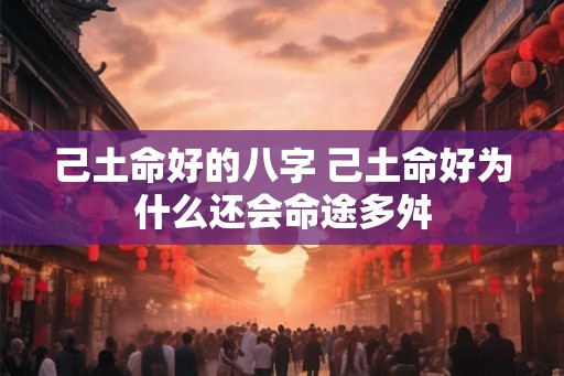 己土命好的八字 己土命好为什么还会命途多舛