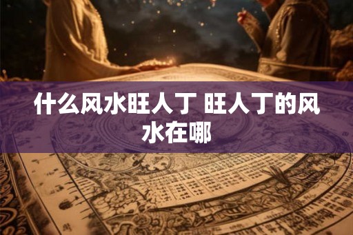 什么风水旺人丁 旺人丁的风水在哪