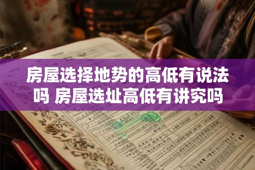 房屋选择地势的高低有说法吗 房屋选址高低有讲究吗