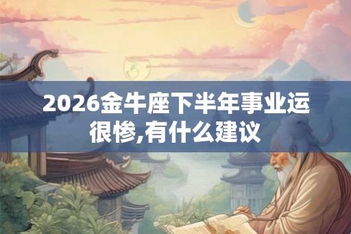 2026金牛座下半年事业运很惨,有什么建议