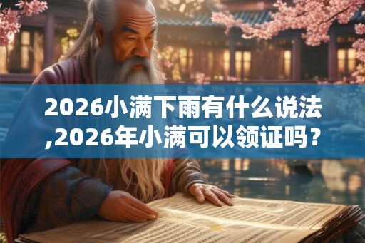 2026小满下雨有什么说法,2026年小满可以领证吗？