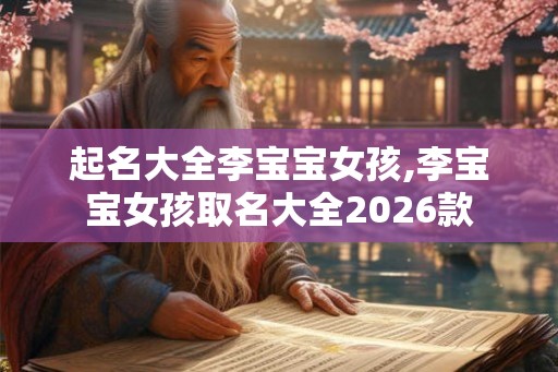 起名大全李宝宝女孩,李宝宝女孩取名大全2026款 起名大全李宝宝女孩,李宝宝女孩取名大全2026款