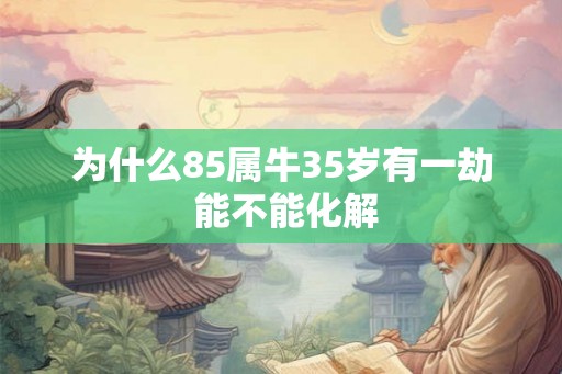 为什么85属牛35岁有一劫 能不能化解