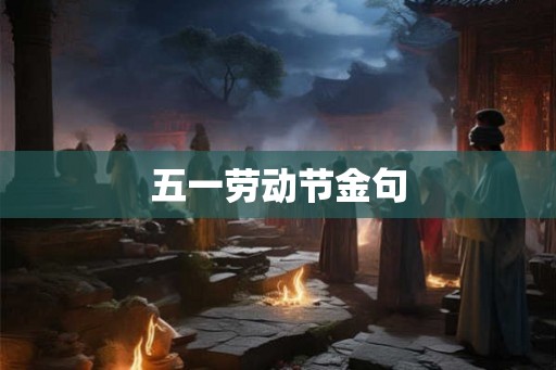 五一劳动节金句 五一劳动节金句