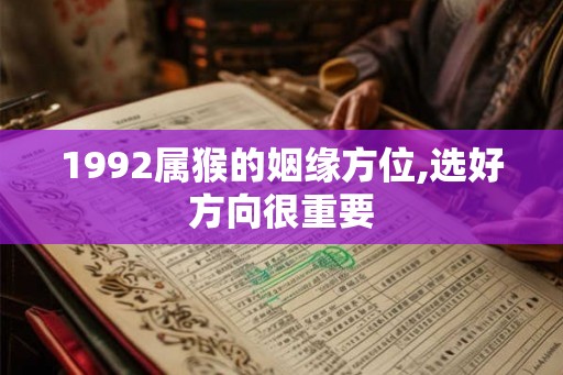 1992属猴的姻缘方位,选好方向很重要