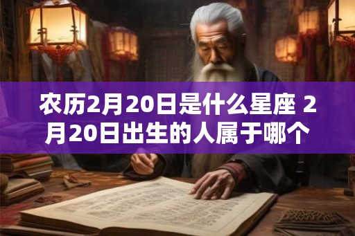 农历2月20日是什么星座 2月20日出生的人属于哪个星座
