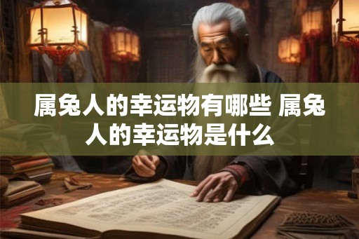属兔人的幸运物有哪些 属兔人的幸运物是什么
