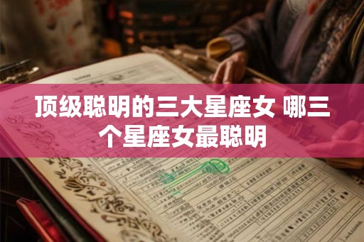 顶级聪明的三大星座女 哪三个星座女最聪明