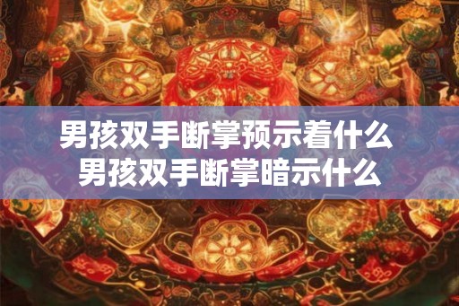 男孩双手断掌预示着什么 男孩双手断掌暗示什么