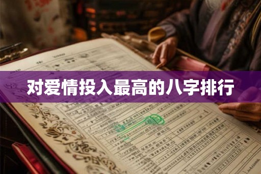 对爱情投入最高的八字排行