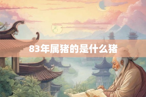 83年属猪的是什么猪