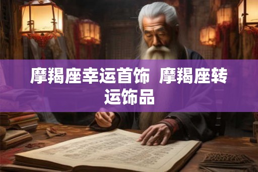 摩羯座幸运首饰  摩羯座转运饰品