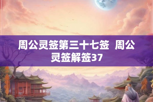 周公灵签第三十七签  周公灵签解签37