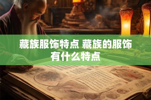 藏族服饰特点 藏族的服饰有什么特点