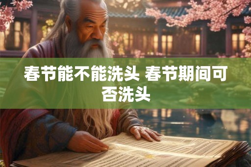 春节能不能洗头 春节期间可否洗头