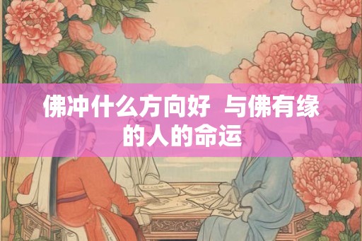 佛冲什么方向好  与佛有缘的人的命运