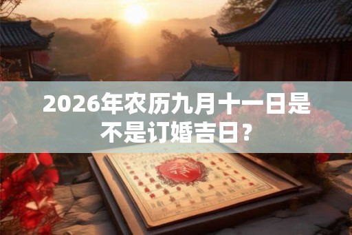 2026年农历九月十一日是不是订婚吉日？