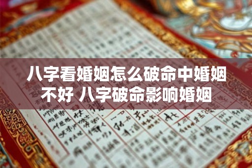 八字看婚姻怎么破命中婚姻不好 八字破命影响婚姻