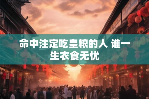 命中注定吃皇粮的人 谁一生衣食无忧