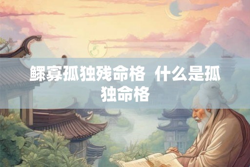鳏寡孤独残命格  什么是孤独命格