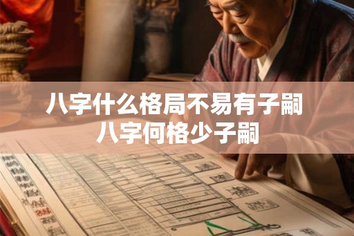 八字什么格局不易有子嗣 八字何格少子嗣